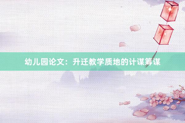 幼儿园论文：升迁教学质地的计谋筹谋
