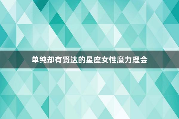 单纯却有贤达的星座女性魔力理会