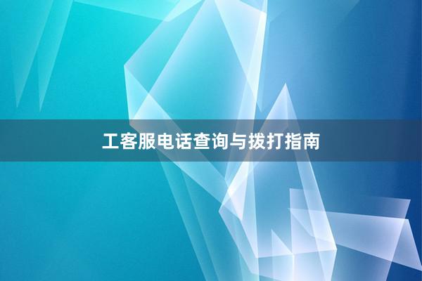 工客服电话查询与拨打指南